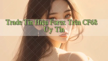 trade tín hiệu forex trên cf68 uy tín