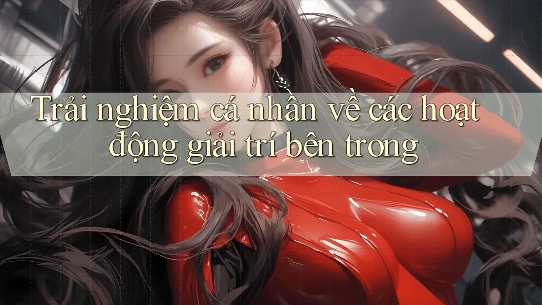 Trải nghiệm cá nhân về các hoạt động giải trí bên trong