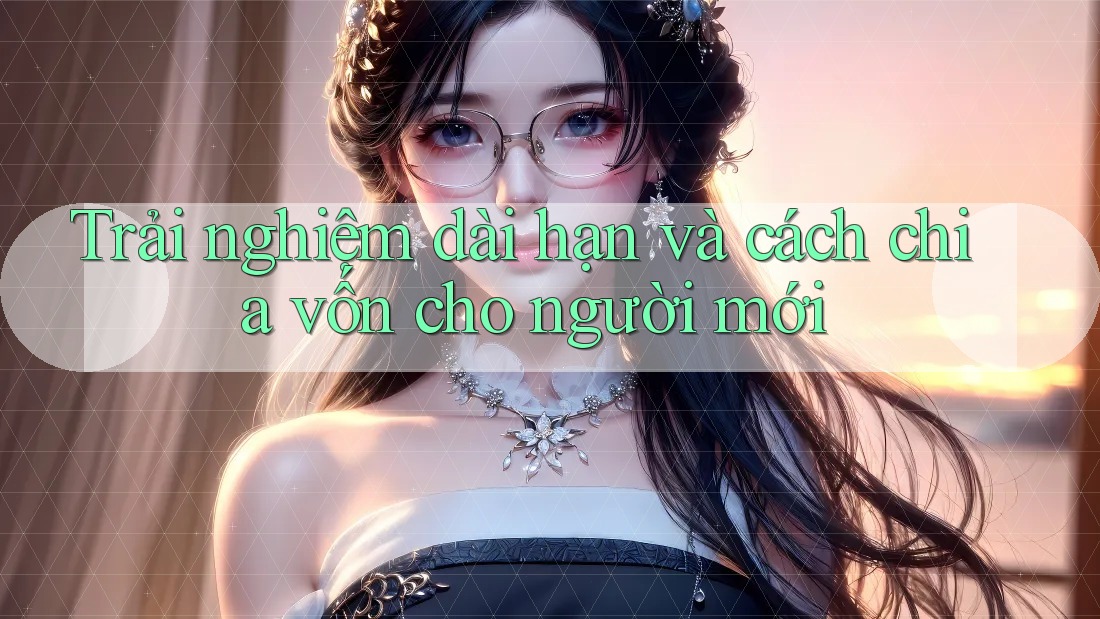 Trải nghiệm dài hạn và cách chia vốn cho người mới Trải nghiệm dài hạn và cách chia vốn cho người mới