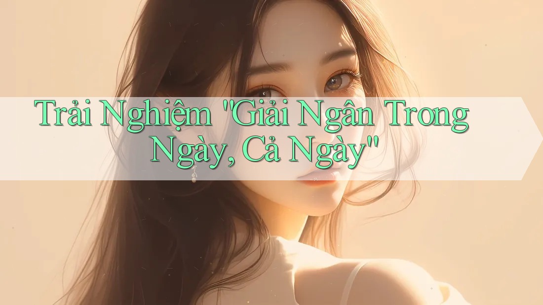 Trải Nghiệm “Giải Ngân Trong Ngày, Cả Ngày” Trải Nghiệm “Giải Ngân Trong Ngày, Cả Ngày”