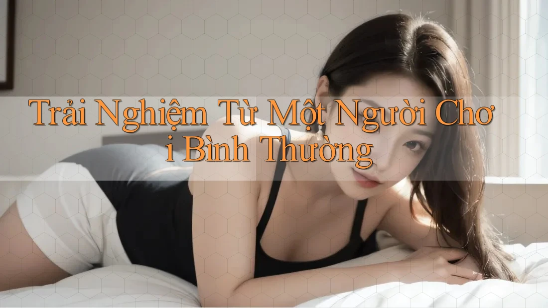 Trải Nghiệm Từ Một Người Chơi Bình Thường Trải Nghiệm Từ Một Người Chơi Bình Thường