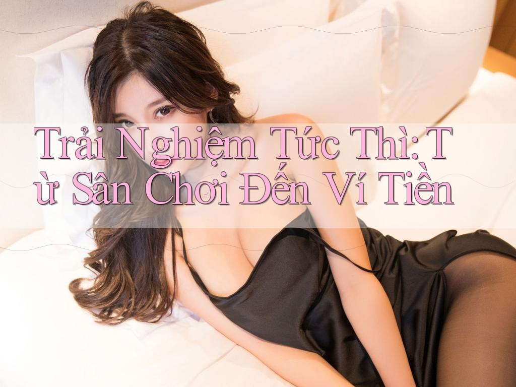 Trải Nghiệm Tức Thì: Từ Sân Chơi Đến Ví Tiền Trải Nghiệm Tức Thì: Từ Sân Chơi Đến Ví Tiền