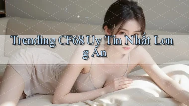 trending cf68 uy tín nhất Long An