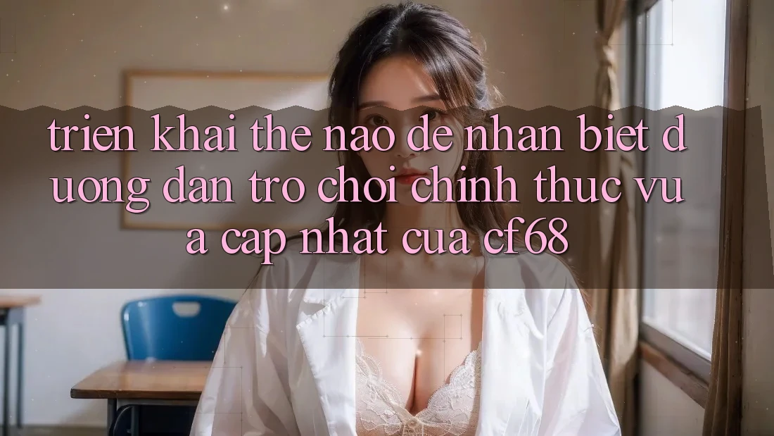 Triển khai Thế Nào Để Nhận Biết Đường dẫn Trò chơi Chính Thức Vừa cập nhật Của cf68? Triển khai Thế Nào Để Nhận Biết Đường dẫn Trò chơi Chính Thức Vừa cập nhật Của cf68?