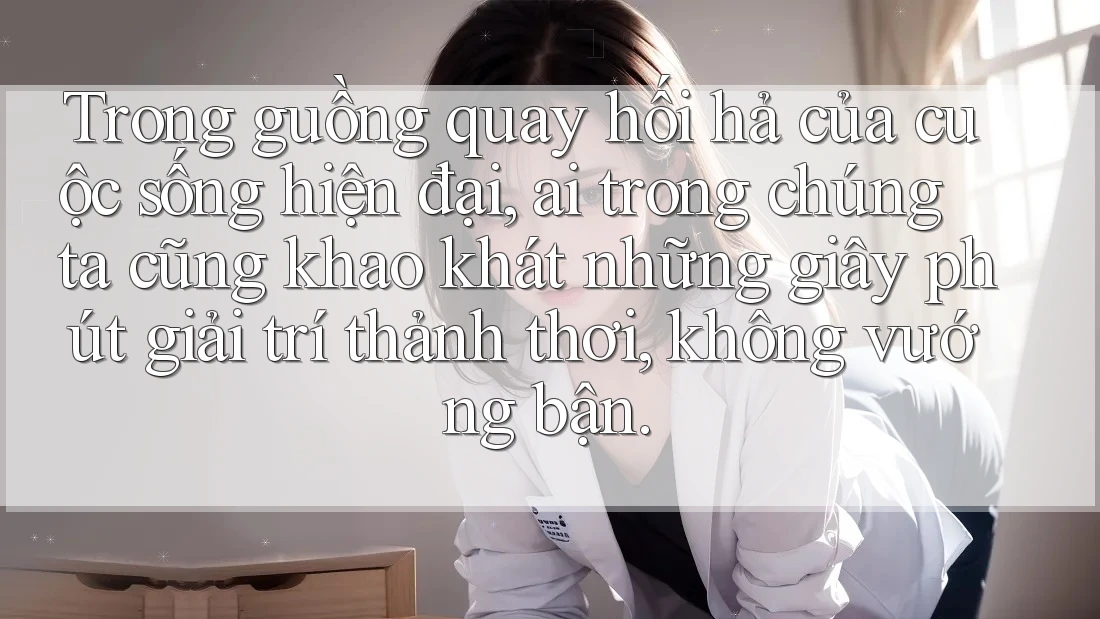 Trong guồng quay hối hả của cuộc sống hiện đại, ai trong chúng ta cũng khao khát những giây phút giải trí thảnh thơi, không vướng bận. Trong guồng quay hối hả của cuộc sống hiện đại, ai trong chúng ta cũng khao khát những giây phút giải trí thảnh thơi, không vướng bận.