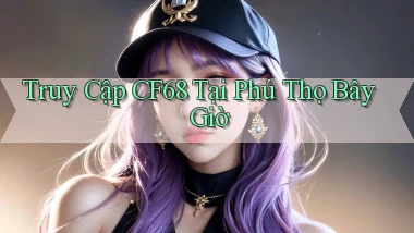 truy cập cf68 tại Phú Thọ bây giờ