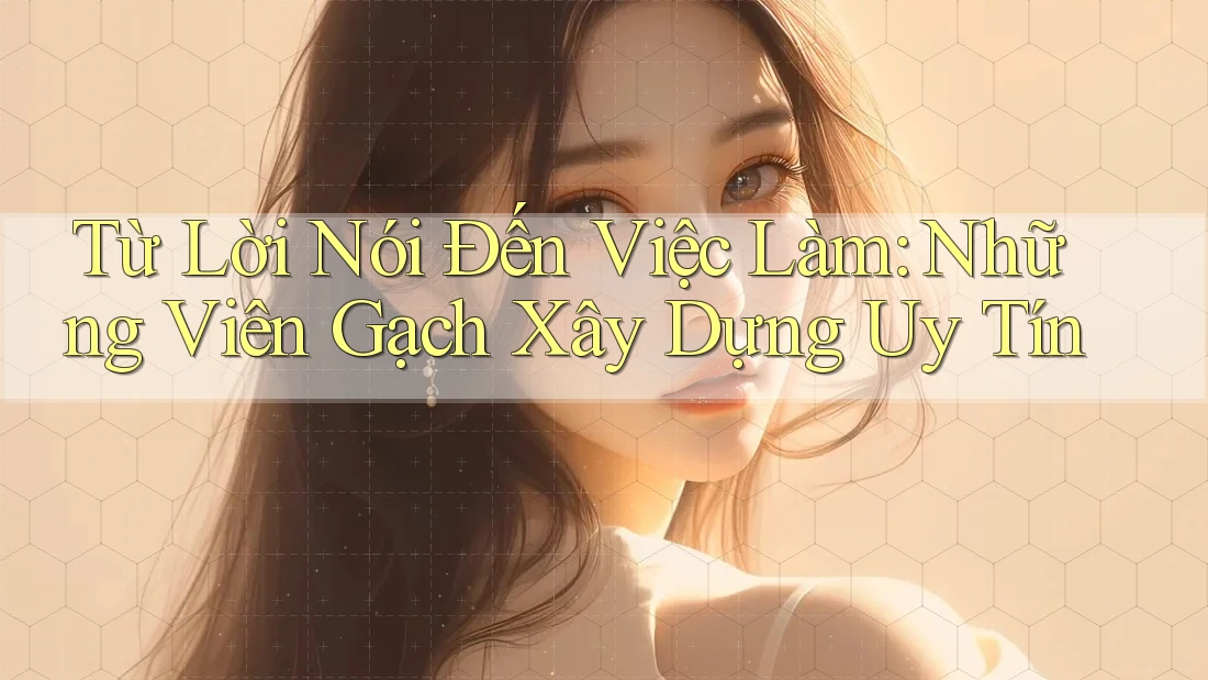 Từ Lời Nói Đến Việc Làm: Những Viên Gạch Xây Dựng Uy Tín Từ Lời Nói Đến Việc Làm: Những Viên Gạch Xây Dựng Uy Tín