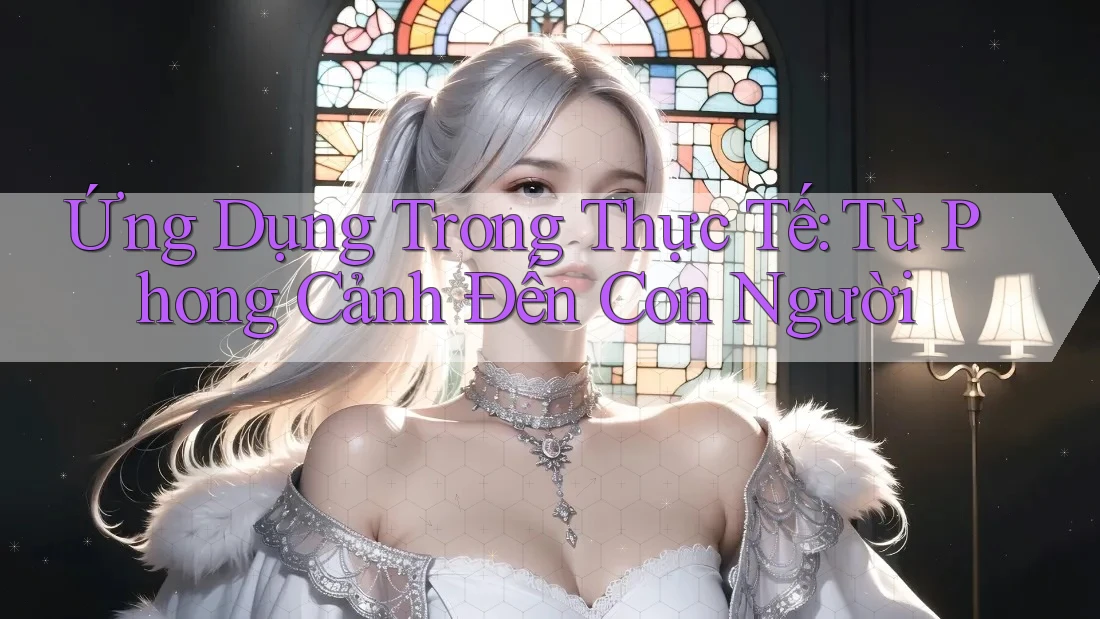 Ứng Dụng Trong Thực Tế: Từ Phong Cảnh Đến Con Người Ứng Dụng Trong Thực Tế: Từ Phong Cảnh Đến Con Người