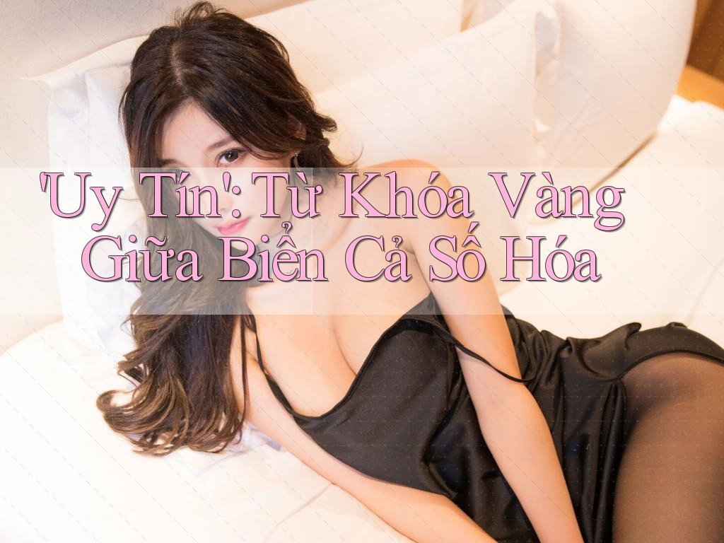 'Uy Tín': Từ Khóa Vàng Giữa Biển Cả Số Hóa