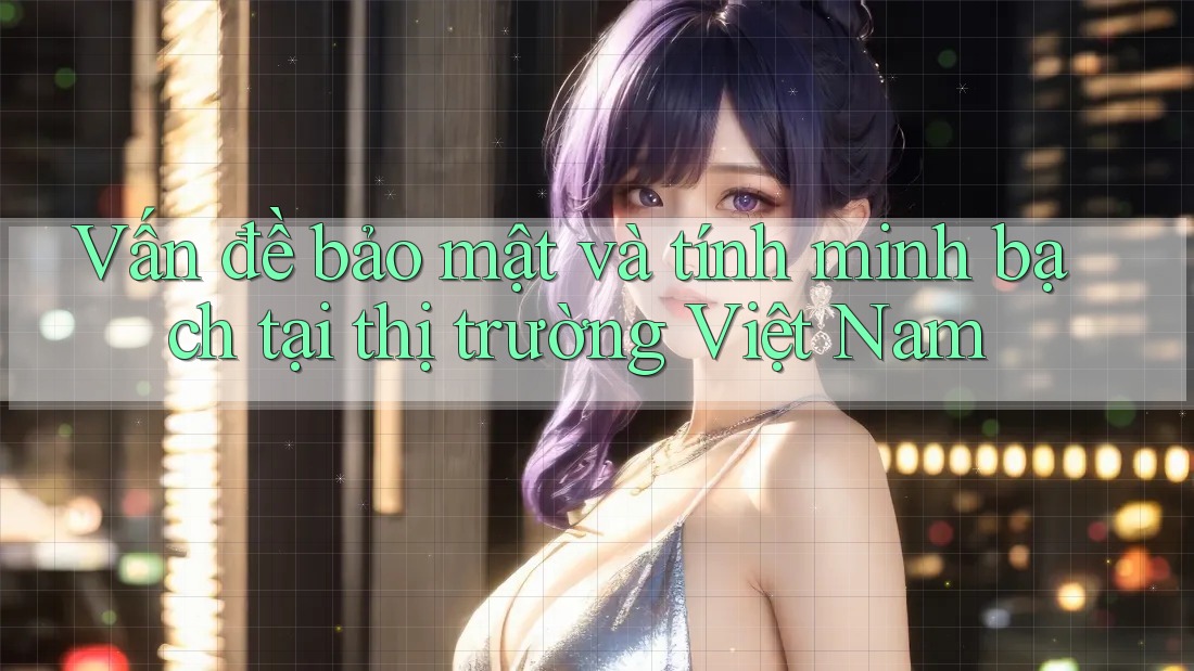 Vấn đề bảo mật và tính minh bạch tại thị trường Việt Nam Vấn đề bảo mật và tính minh bạch tại thị trường Việt Nam