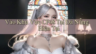 vào khu vực cf68 tại Đà Nẵng hiện tại