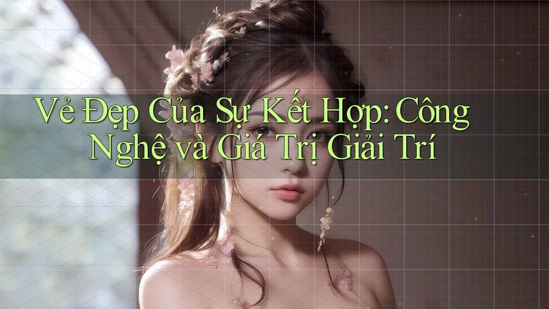 Vẻ Đẹp Của Sự Kết Hợp: Công Nghệ và Giá Trị Giải Trí Vẻ Đẹp Của Sự Kết Hợp: Công Nghệ và Giá Trị Giải Trí