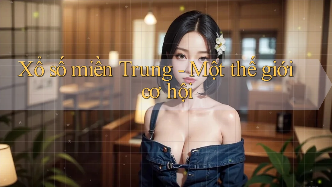 Xổ số miền Trung - Một thế giới cơ hội Xổ số miền Trung - Một thế giới cơ hội