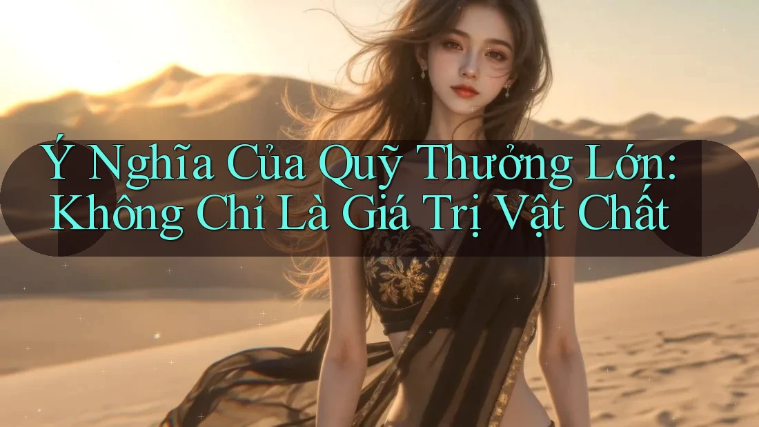 Ý Nghĩa Của Quỹ Thưởng Lớn: Không Chỉ Là Giá Trị Vật Chất Ý Nghĩa Của Quỹ Thưởng Lớn: Không Chỉ Là Giá Trị Vật Chất